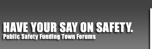 Have Your Say on Safety. Public Safety Funding Town Forums
